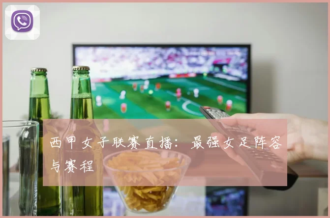 西甲女子联赛直播：最强女足阵容与赛程