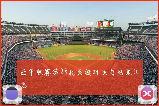 西甲联赛第28轮关键对决与结果汇总